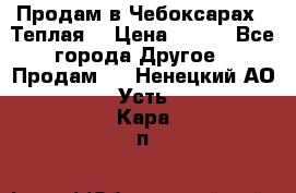 Продам в Чебоксарах!!!Теплая! › Цена ­ 250 - Все города Другое » Продам   . Ненецкий АО,Усть-Кара п.